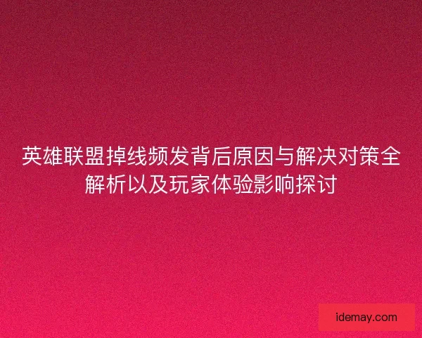 英雄联盟掉线频发背后原因与解决对策全解析以及玩家体验影响探讨