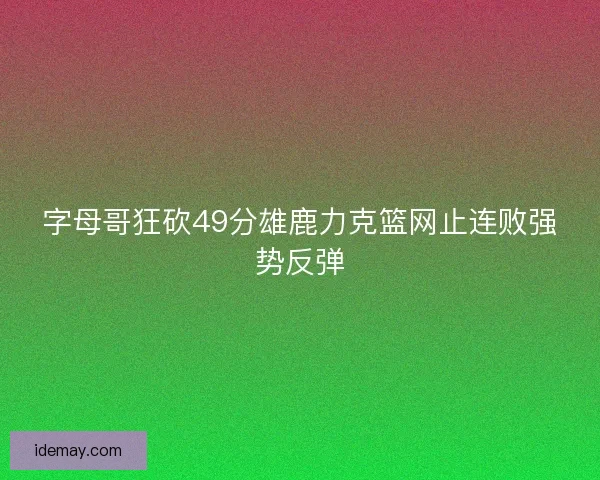 字母哥狂砍49分雄鹿力克篮网止连败强势反弹