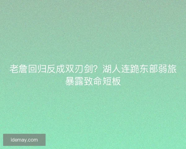 老詹回归反成双刃剑？湖人连跪东部弱旅暴露致命短板