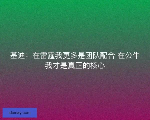 基迪：在雷霆我更多是团队配合 在公牛我才是真正的核心