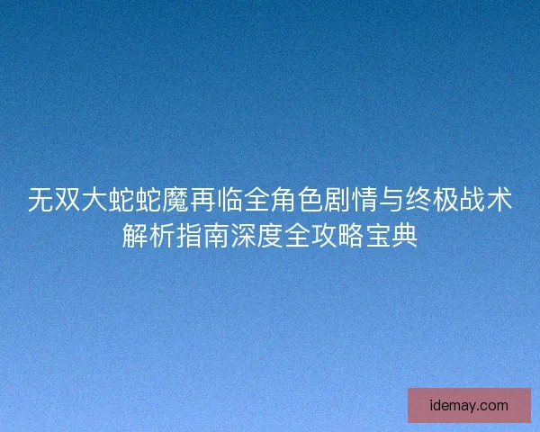 无双大蛇蛇魔再临全角色剧情与终极战术解析指南深度全攻略宝典