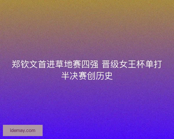 郑钦文首进草地赛四强 晋级女王杯单打半决赛创历史