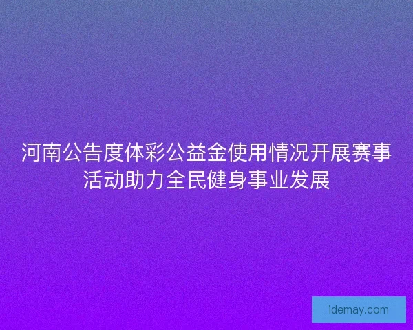 河南公告度体彩公益金使用情况开展赛事活动助力全民健身事业发展