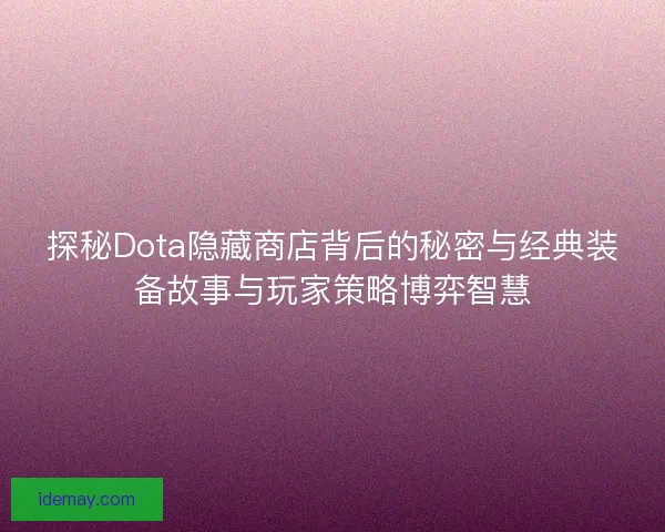 探秘Dota隐藏商店背后的秘密与经典装备故事与玩家策略博弈智慧