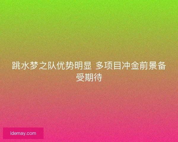 跳水梦之队优势明显 多项目冲金前景备受期待