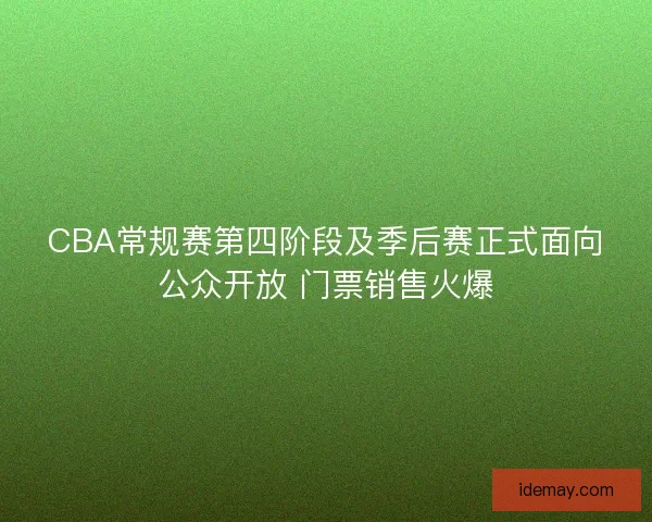 CBA常规赛第四阶段及季后赛正式面向公众开放 门票销售火爆