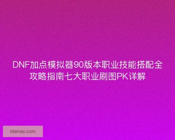 DNF加点模拟器90版本职业技能搭配全攻略指南七大职业刷图PK详解