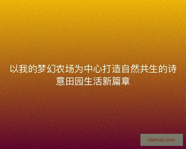 以我的梦幻农场为中心打造自然共生的诗意田园生活新篇章