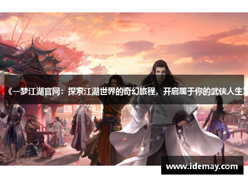 《一梦江湖官网：探索江湖世界的奇幻旅程，开启属于你的武侠人生》